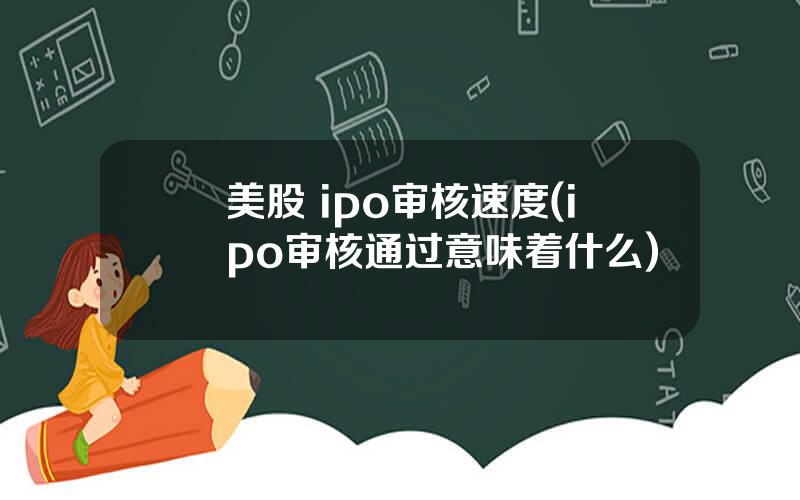 美股 ipo审核速度(ipo审核通过意味着什么)